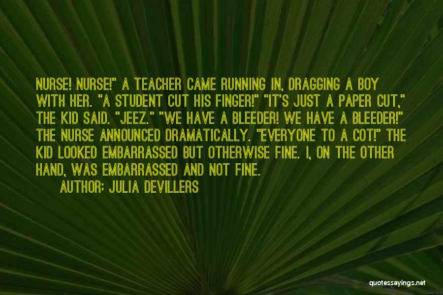 Julia DeVillers Quotes: Nurse! Nurse! A Teacher Came Running In, Dragging A Boy With Her. A Student Cut His Finger! It's Just A