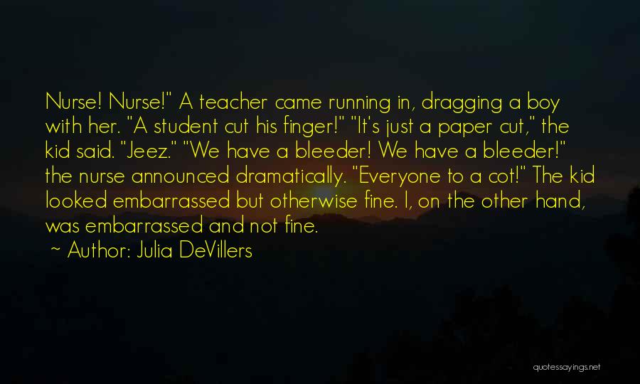 Julia DeVillers Quotes: Nurse! Nurse! A Teacher Came Running In, Dragging A Boy With Her. A Student Cut His Finger! It's Just A