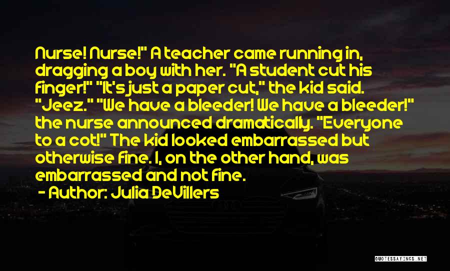 Julia DeVillers Quotes: Nurse! Nurse! A Teacher Came Running In, Dragging A Boy With Her. A Student Cut His Finger! It's Just A