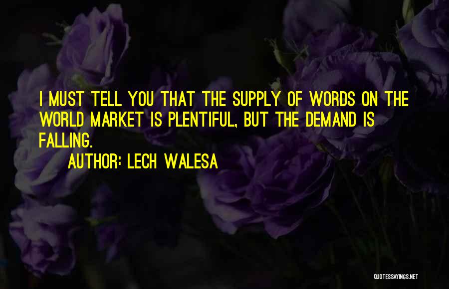 Lech Walesa Quotes: I Must Tell You That The Supply Of Words On The World Market Is Plentiful, But The Demand Is Falling.