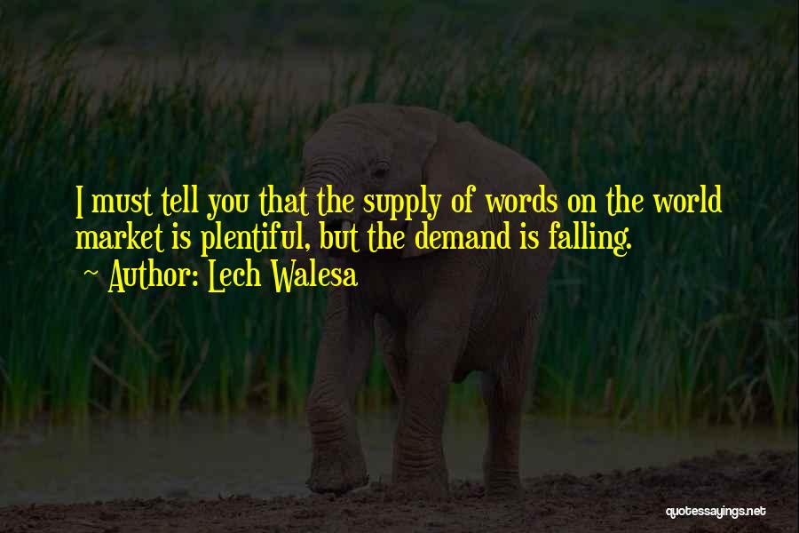 Lech Walesa Quotes: I Must Tell You That The Supply Of Words On The World Market Is Plentiful, But The Demand Is Falling.
