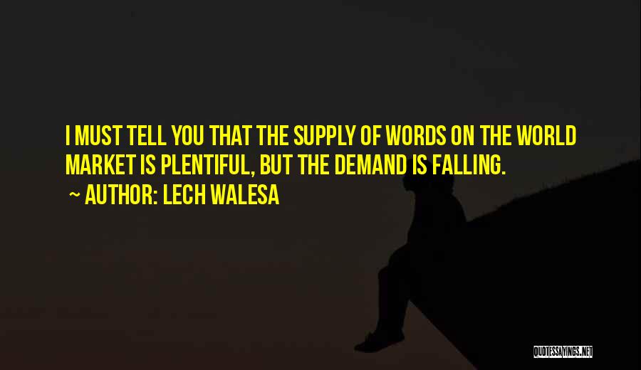 Lech Walesa Quotes: I Must Tell You That The Supply Of Words On The World Market Is Plentiful, But The Demand Is Falling.