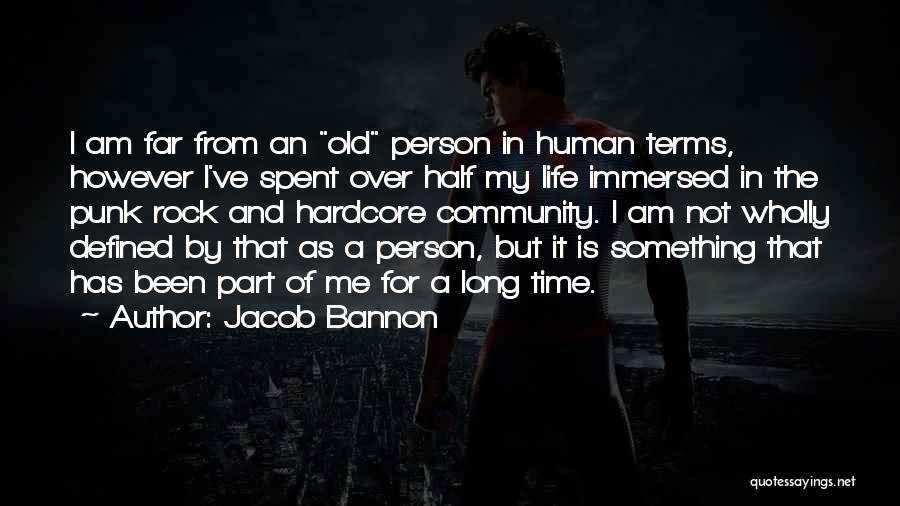 Jacob Bannon Quotes: I Am Far From An Old Person In Human Terms, However I've Spent Over Half My Life Immersed In The