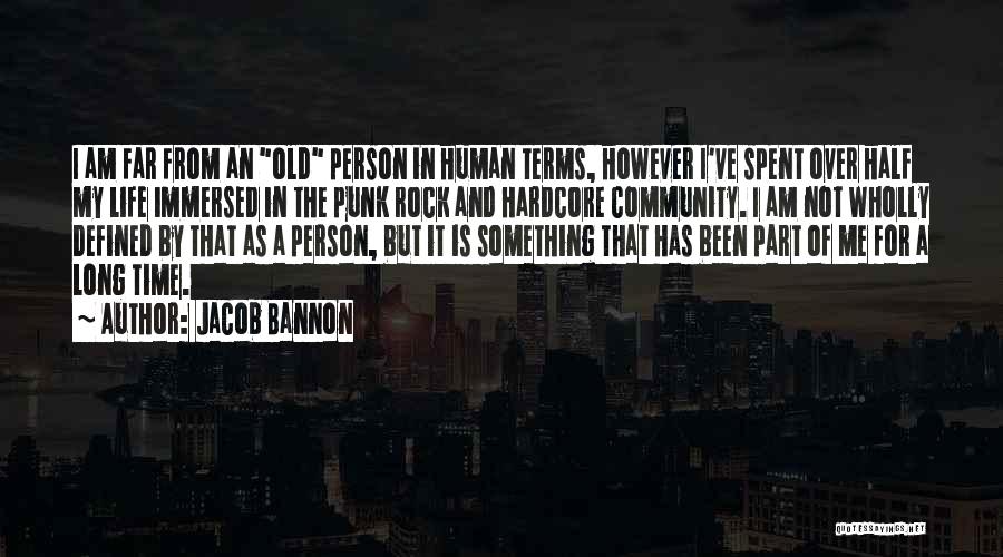 Jacob Bannon Quotes: I Am Far From An Old Person In Human Terms, However I've Spent Over Half My Life Immersed In The