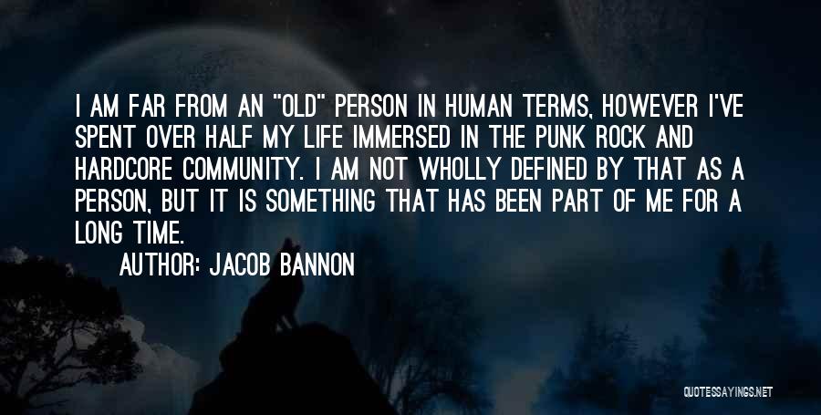 Jacob Bannon Quotes: I Am Far From An Old Person In Human Terms, However I've Spent Over Half My Life Immersed In The