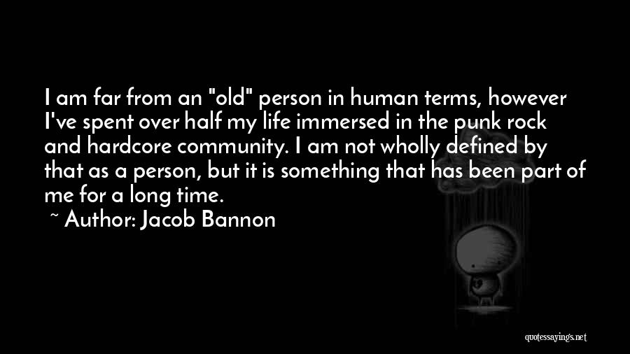 Jacob Bannon Quotes: I Am Far From An Old Person In Human Terms, However I've Spent Over Half My Life Immersed In The