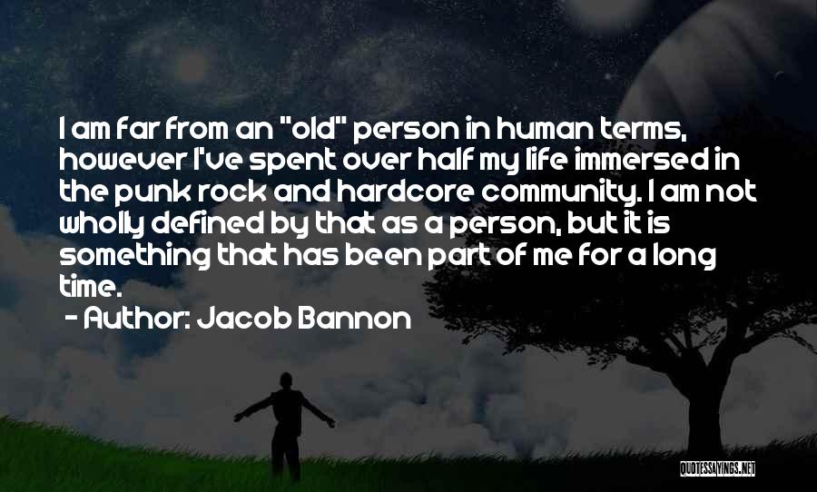 Jacob Bannon Quotes: I Am Far From An Old Person In Human Terms, However I've Spent Over Half My Life Immersed In The