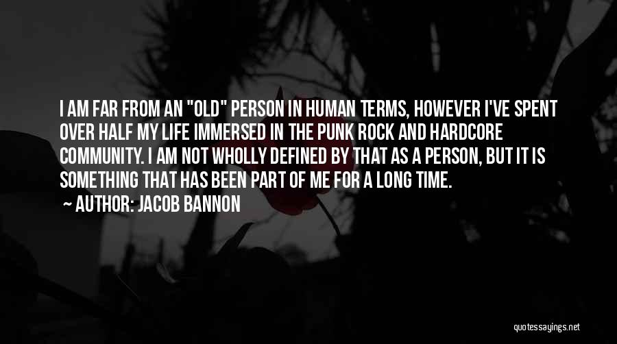 Jacob Bannon Quotes: I Am Far From An Old Person In Human Terms, However I've Spent Over Half My Life Immersed In The