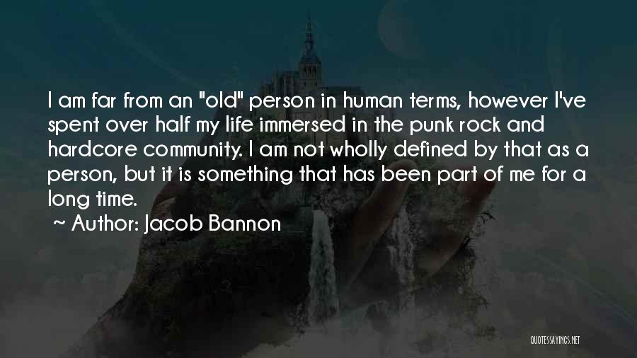 Jacob Bannon Quotes: I Am Far From An Old Person In Human Terms, However I've Spent Over Half My Life Immersed In The