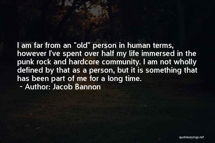 Jacob Bannon Quotes: I Am Far From An Old Person In Human Terms, However I've Spent Over Half My Life Immersed In The