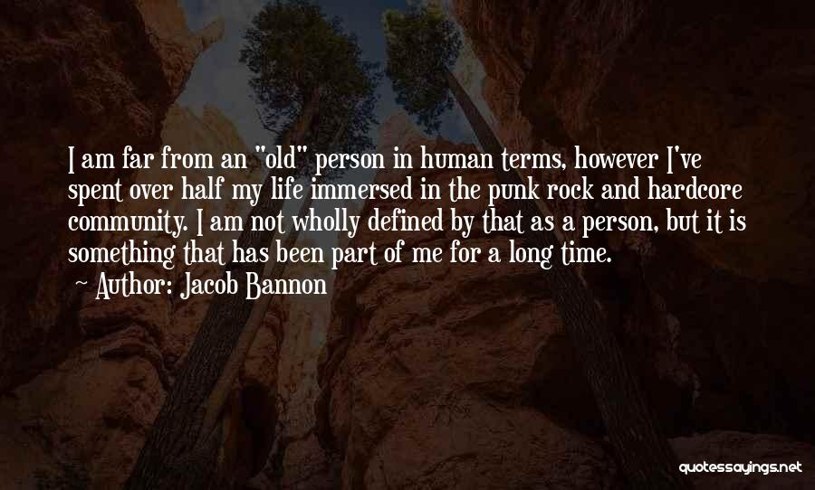 Jacob Bannon Quotes: I Am Far From An Old Person In Human Terms, However I've Spent Over Half My Life Immersed In The