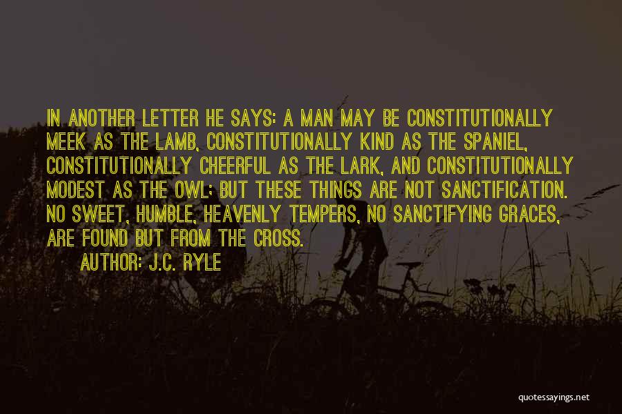 J.C. Ryle Quotes: In Another Letter He Says: A Man May Be Constitutionally Meek As The Lamb, Constitutionally Kind As The Spaniel, Constitutionally