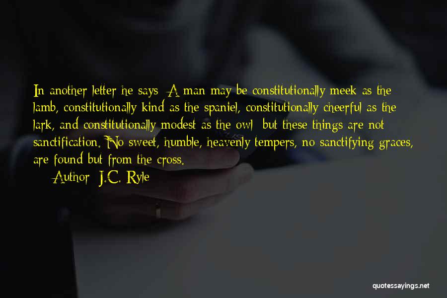 J.C. Ryle Quotes: In Another Letter He Says: A Man May Be Constitutionally Meek As The Lamb, Constitutionally Kind As The Spaniel, Constitutionally