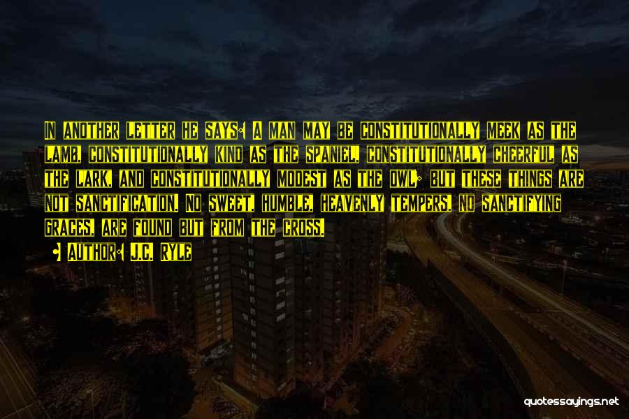 J.C. Ryle Quotes: In Another Letter He Says: A Man May Be Constitutionally Meek As The Lamb, Constitutionally Kind As The Spaniel, Constitutionally