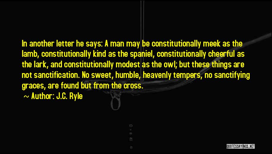 J.C. Ryle Quotes: In Another Letter He Says: A Man May Be Constitutionally Meek As The Lamb, Constitutionally Kind As The Spaniel, Constitutionally