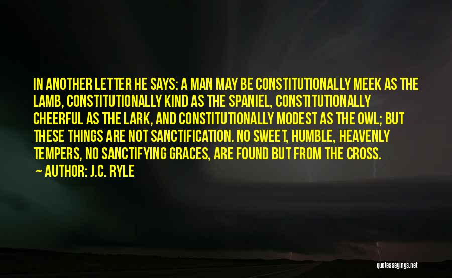 J.C. Ryle Quotes: In Another Letter He Says: A Man May Be Constitutionally Meek As The Lamb, Constitutionally Kind As The Spaniel, Constitutionally