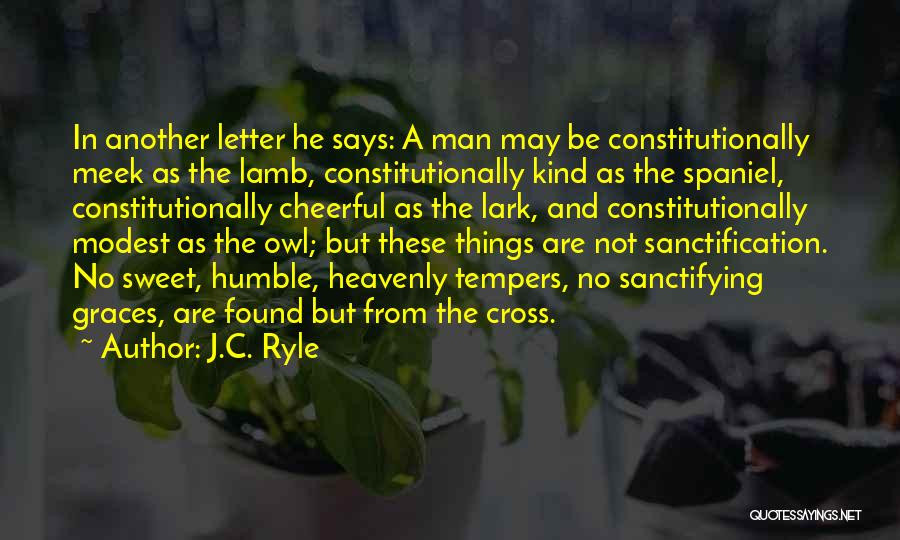 J.C. Ryle Quotes: In Another Letter He Says: A Man May Be Constitutionally Meek As The Lamb, Constitutionally Kind As The Spaniel, Constitutionally