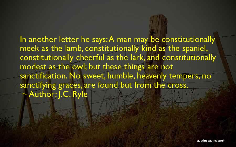 J.C. Ryle Quotes: In Another Letter He Says: A Man May Be Constitutionally Meek As The Lamb, Constitutionally Kind As The Spaniel, Constitutionally