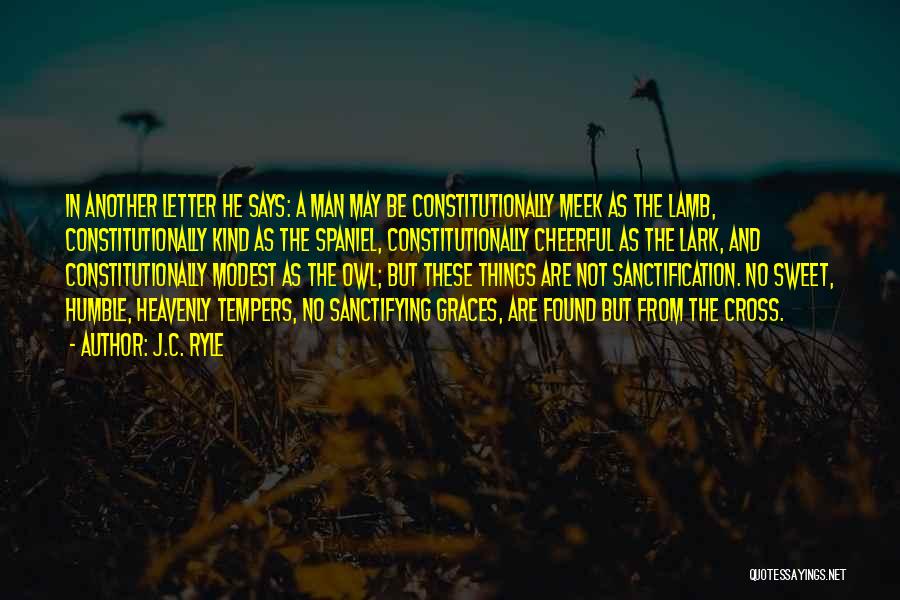 J.C. Ryle Quotes: In Another Letter He Says: A Man May Be Constitutionally Meek As The Lamb, Constitutionally Kind As The Spaniel, Constitutionally