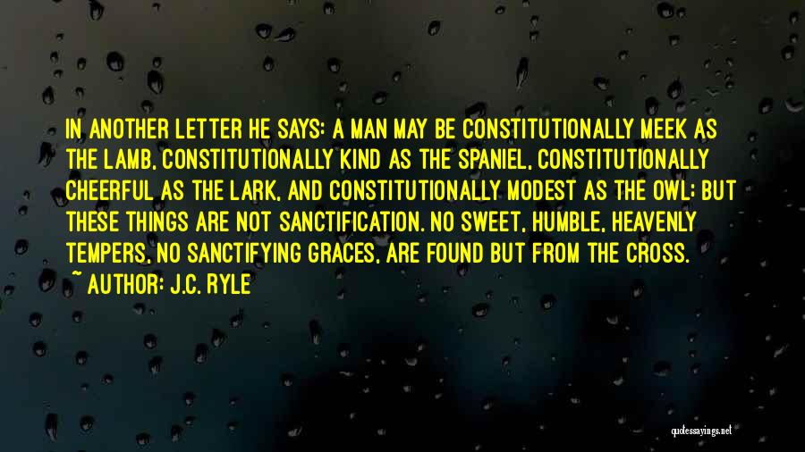 J.C. Ryle Quotes: In Another Letter He Says: A Man May Be Constitutionally Meek As The Lamb, Constitutionally Kind As The Spaniel, Constitutionally
