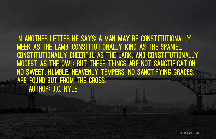 J.C. Ryle Quotes: In Another Letter He Says: A Man May Be Constitutionally Meek As The Lamb, Constitutionally Kind As The Spaniel, Constitutionally