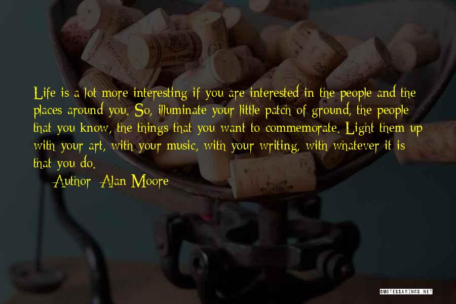 Alan Moore Quotes: Life Is A Lot More Interesting If You Are Interested In The People And The Places Around You. So, Illuminate