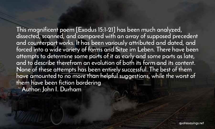 John I. Durham Quotes: This Magnificent Poem [exodus 15:1-21] Has Been Much Analyzed, Dissected, Scanned, And Compared With An Array Of Supposed Precedent And