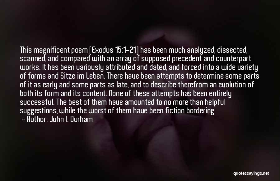 John I. Durham Quotes: This Magnificent Poem [exodus 15:1-21] Has Been Much Analyzed, Dissected, Scanned, And Compared With An Array Of Supposed Precedent And