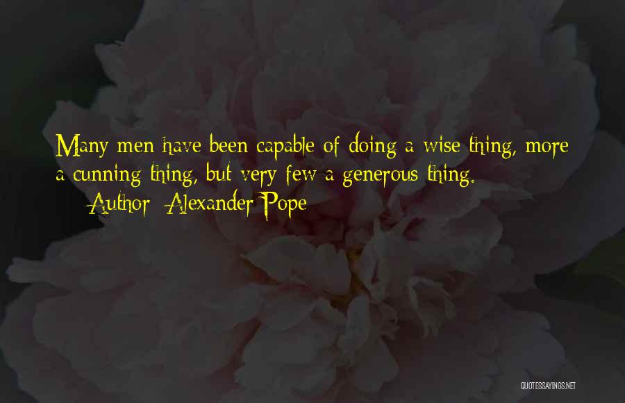 Alexander Pope Quotes: Many Men Have Been Capable Of Doing A Wise Thing, More A Cunning Thing, But Very Few A Generous Thing.