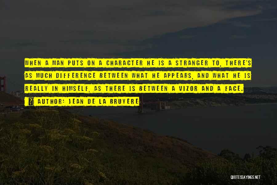 Jean De La Bruyere Quotes: When A Man Puts On A Character He Is A Stranger To, There's As Much Difference Between What He Appears,