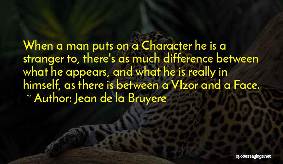 Jean De La Bruyere Quotes: When A Man Puts On A Character He Is A Stranger To, There's As Much Difference Between What He Appears,