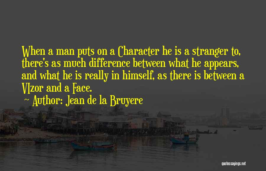 Jean De La Bruyere Quotes: When A Man Puts On A Character He Is A Stranger To, There's As Much Difference Between What He Appears,