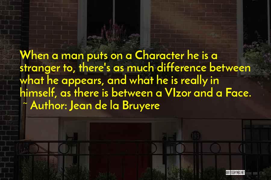 Jean De La Bruyere Quotes: When A Man Puts On A Character He Is A Stranger To, There's As Much Difference Between What He Appears,