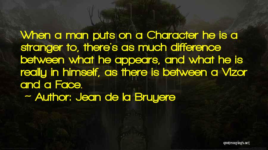 Jean De La Bruyere Quotes: When A Man Puts On A Character He Is A Stranger To, There's As Much Difference Between What He Appears,