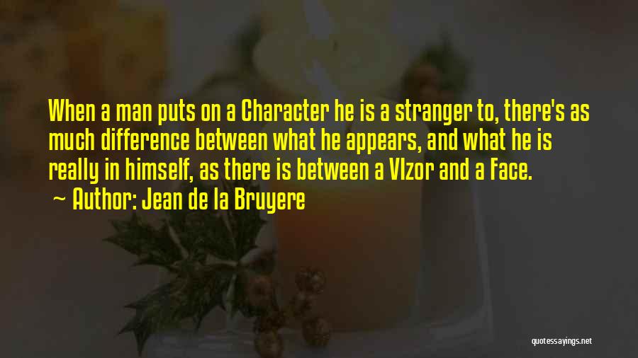 Jean De La Bruyere Quotes: When A Man Puts On A Character He Is A Stranger To, There's As Much Difference Between What He Appears,