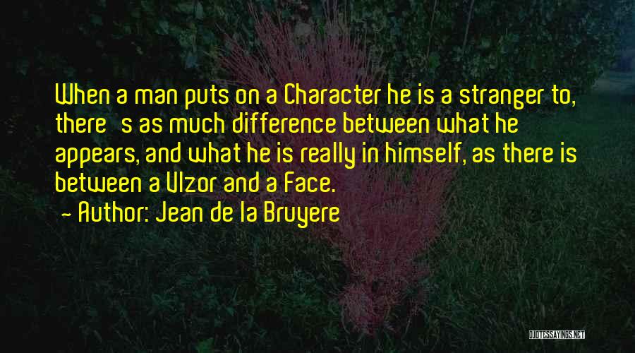 Jean De La Bruyere Quotes: When A Man Puts On A Character He Is A Stranger To, There's As Much Difference Between What He Appears,