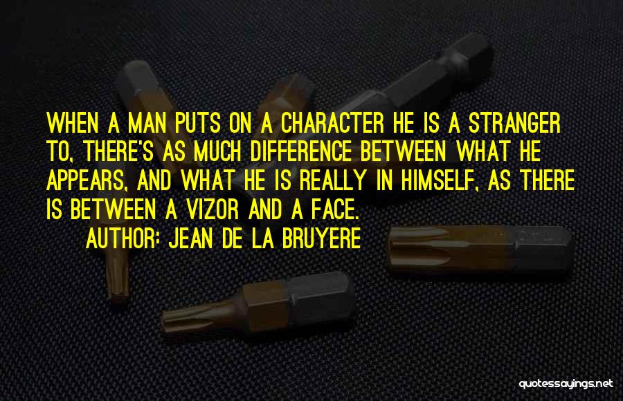 Jean De La Bruyere Quotes: When A Man Puts On A Character He Is A Stranger To, There's As Much Difference Between What He Appears,