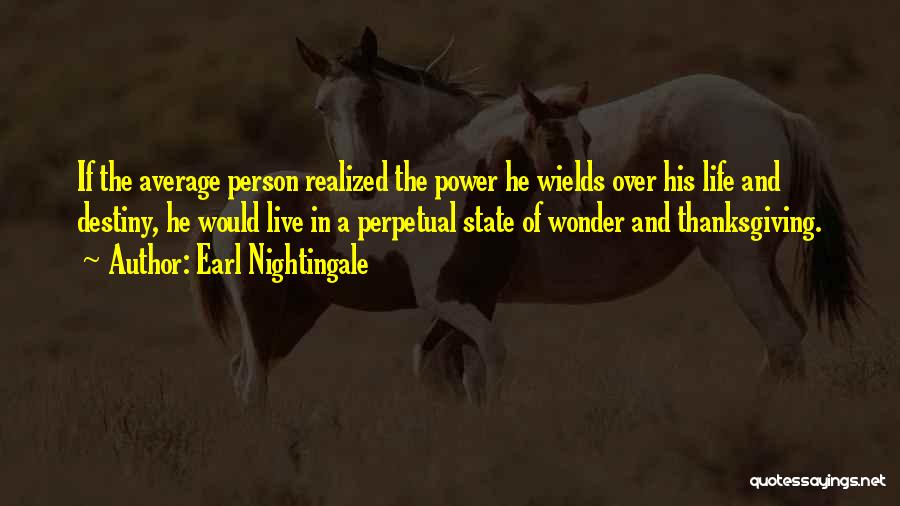 Earl Nightingale Quotes: If The Average Person Realized The Power He Wields Over His Life And Destiny, He Would Live In A Perpetual