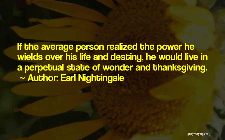 Earl Nightingale Quotes: If The Average Person Realized The Power He Wields Over His Life And Destiny, He Would Live In A Perpetual