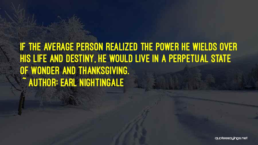 Earl Nightingale Quotes: If The Average Person Realized The Power He Wields Over His Life And Destiny, He Would Live In A Perpetual