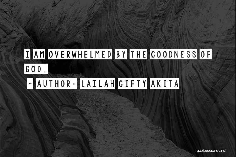 Lailah Gifty Akita Quotes: I Am Overwhelmed By The Goodness Of God.