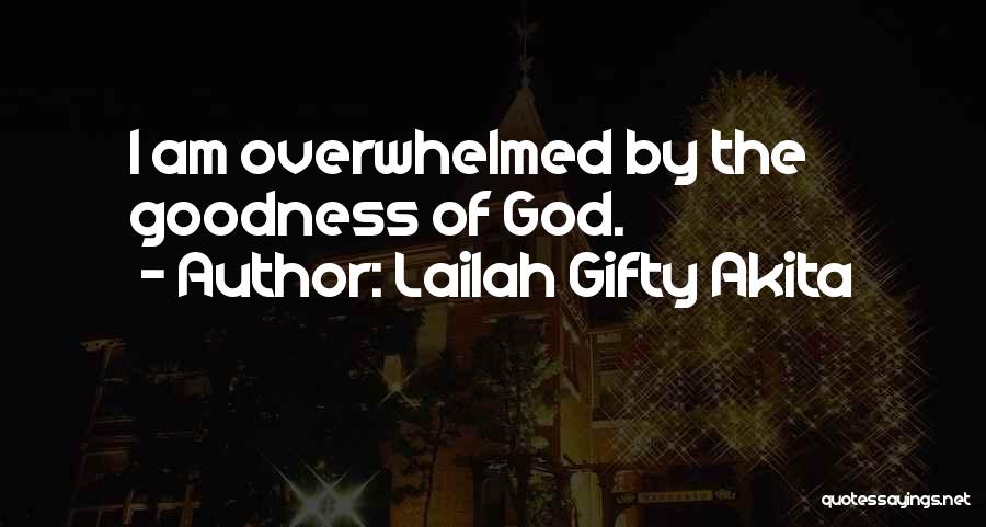 Lailah Gifty Akita Quotes: I Am Overwhelmed By The Goodness Of God.
