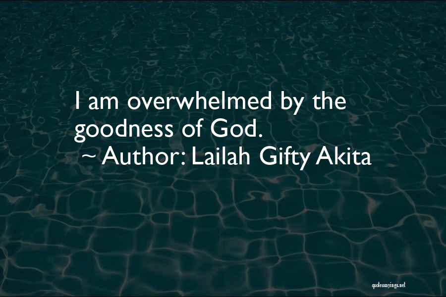 Lailah Gifty Akita Quotes: I Am Overwhelmed By The Goodness Of God.