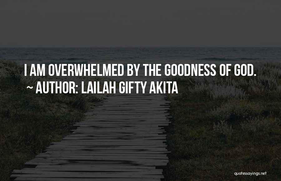 Lailah Gifty Akita Quotes: I Am Overwhelmed By The Goodness Of God.