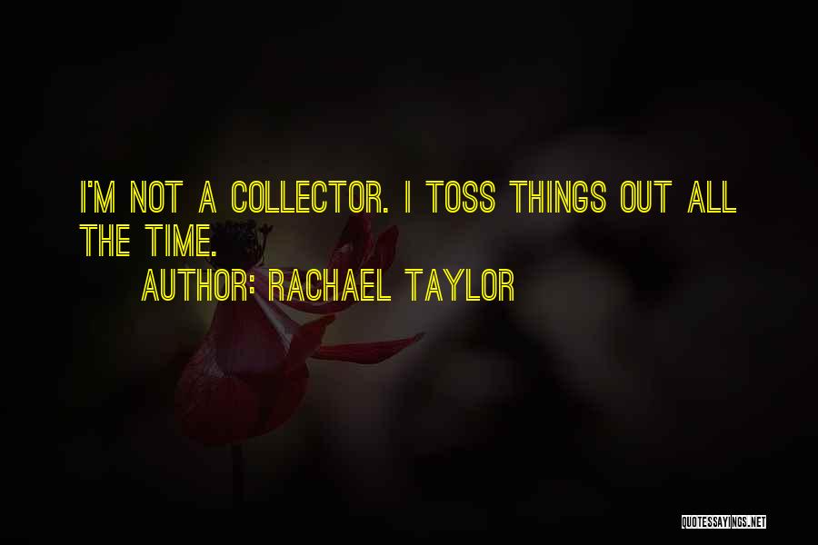 Rachael Taylor Quotes: I'm Not A Collector. I Toss Things Out All The Time.