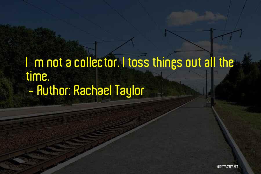 Rachael Taylor Quotes: I'm Not A Collector. I Toss Things Out All The Time.