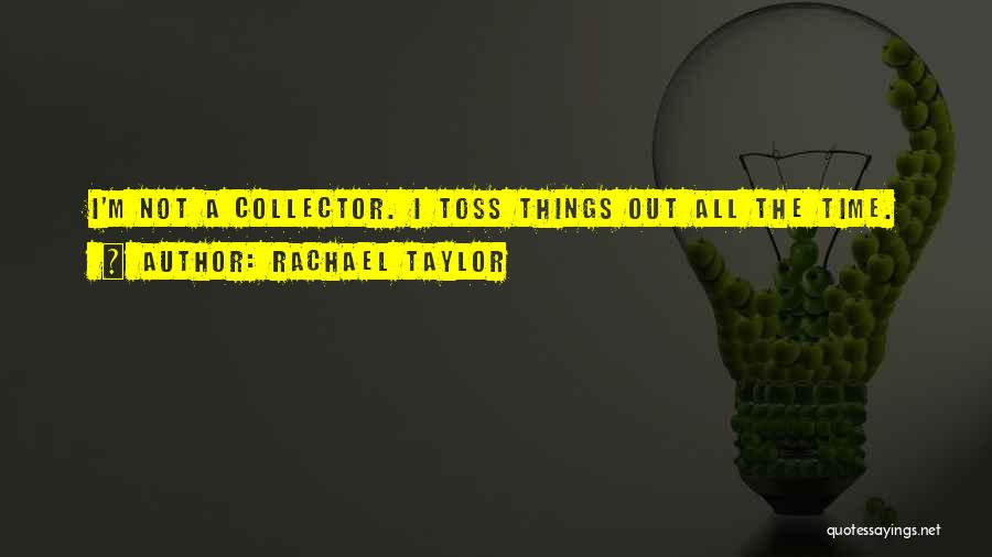 Rachael Taylor Quotes: I'm Not A Collector. I Toss Things Out All The Time.