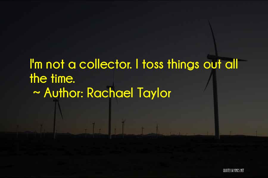 Rachael Taylor Quotes: I'm Not A Collector. I Toss Things Out All The Time.