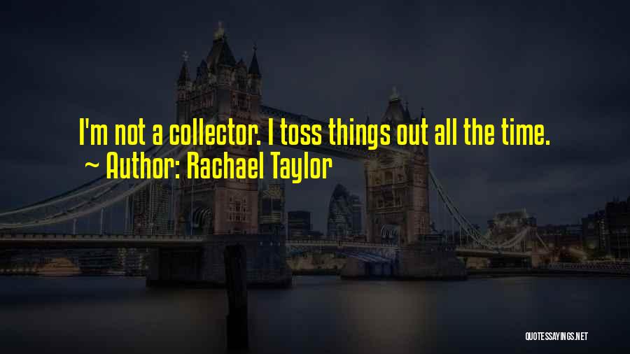 Rachael Taylor Quotes: I'm Not A Collector. I Toss Things Out All The Time.