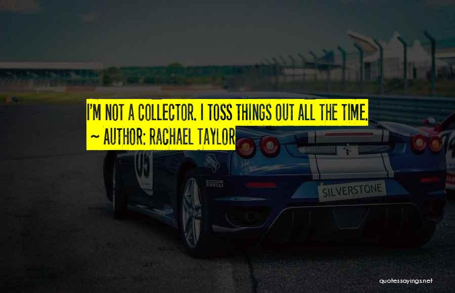 Rachael Taylor Quotes: I'm Not A Collector. I Toss Things Out All The Time.